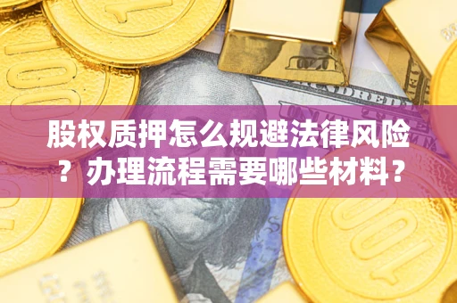 济南股权质押怎么规避法律风险？办理流程需要哪些材料？