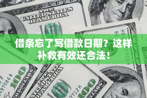 济南借条忘了写借款日期？这样补救有效还合法！