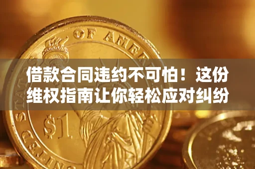 济南借款合同违约不可怕！这份维权指南让你轻松应对纠纷