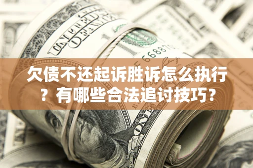 济南欠债不还起诉胜诉怎么执行？有哪些合法追讨技巧？