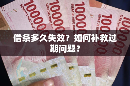 济南借条多久失效？如何补救过期问题？